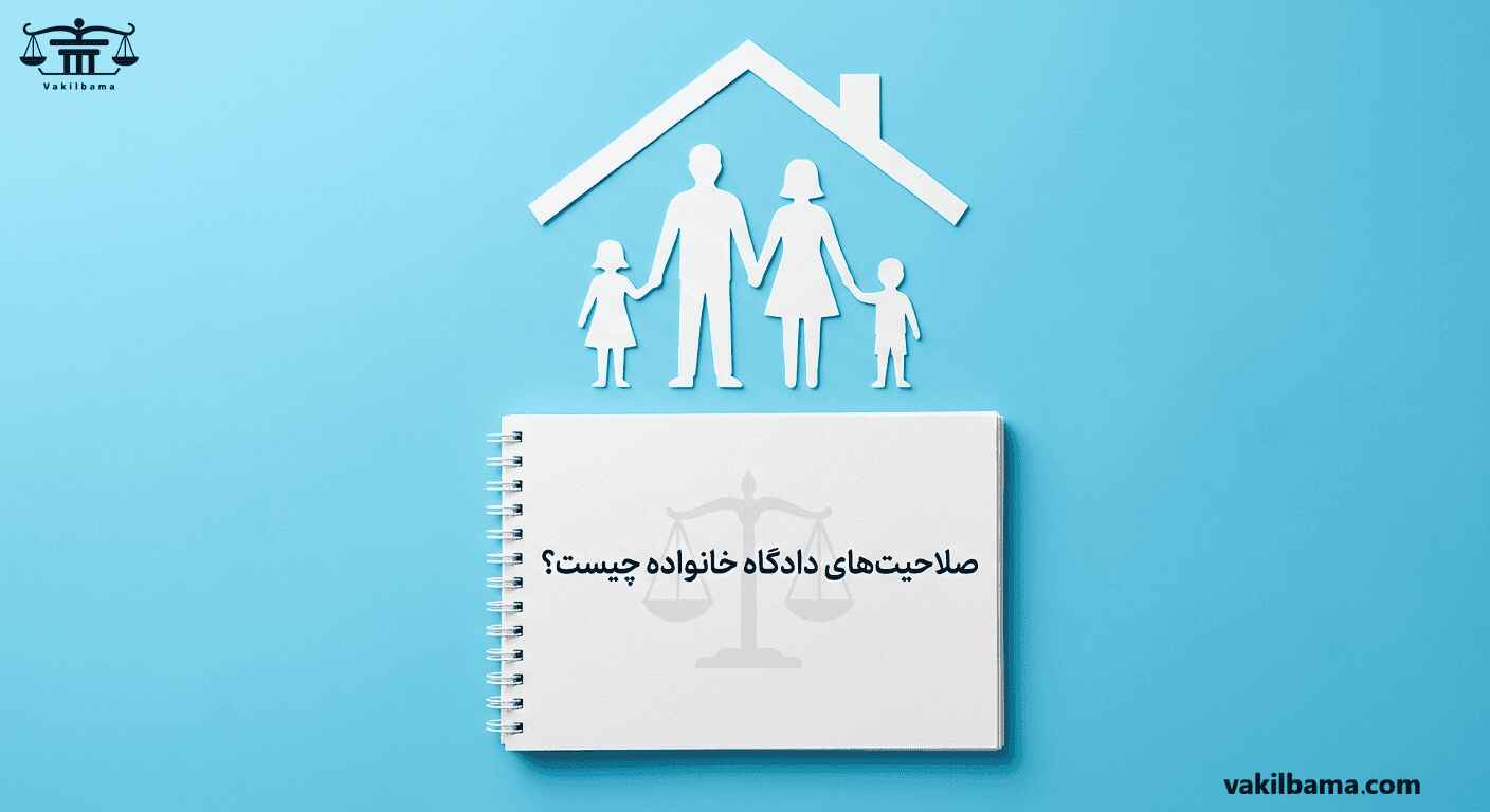 صلاحیتهای دادگاه خانواده چیست؟ - راهنمای حقوقی دعاوی خانواده در وبسایت وکیل با ما